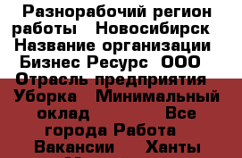 Разнорабочий(регион работы - Новосибирск) › Название организации ­ Бизнес Ресурс, ООО › Отрасль предприятия ­ Уборка › Минимальный оклад ­ 22 000 - Все города Работа » Вакансии   . Ханты-Мансийский,Нефтеюганск г.